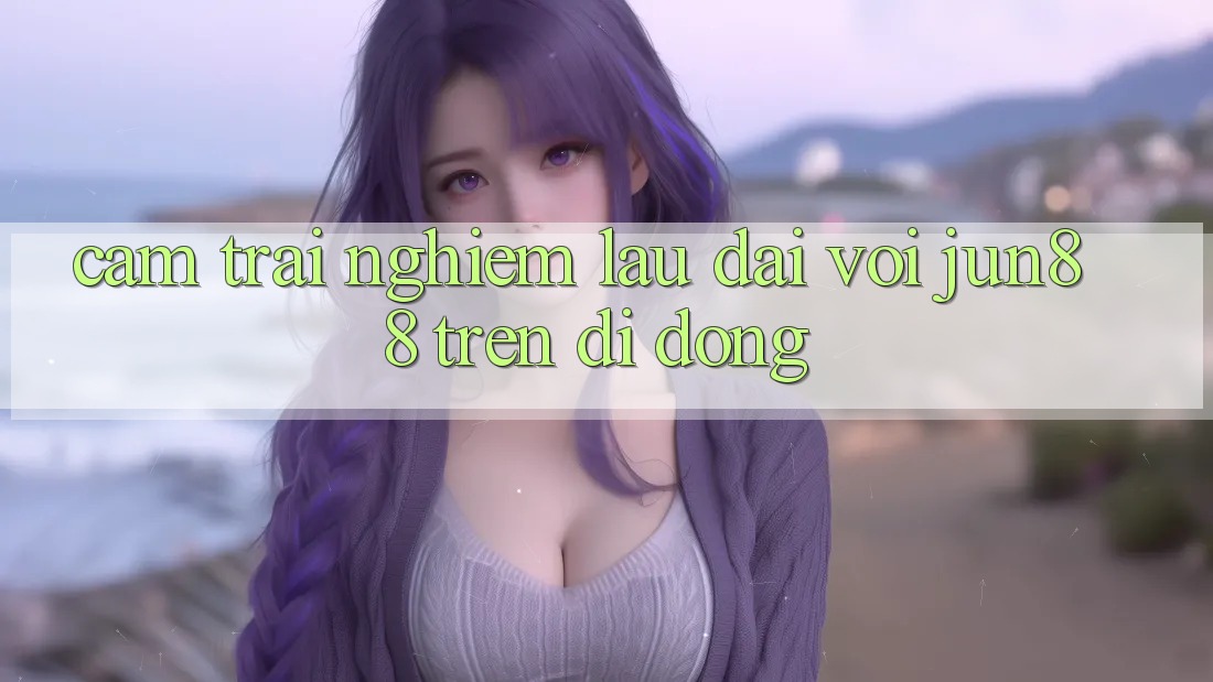 Cảm trải nghiệm lâu dài với jun88 trên di động