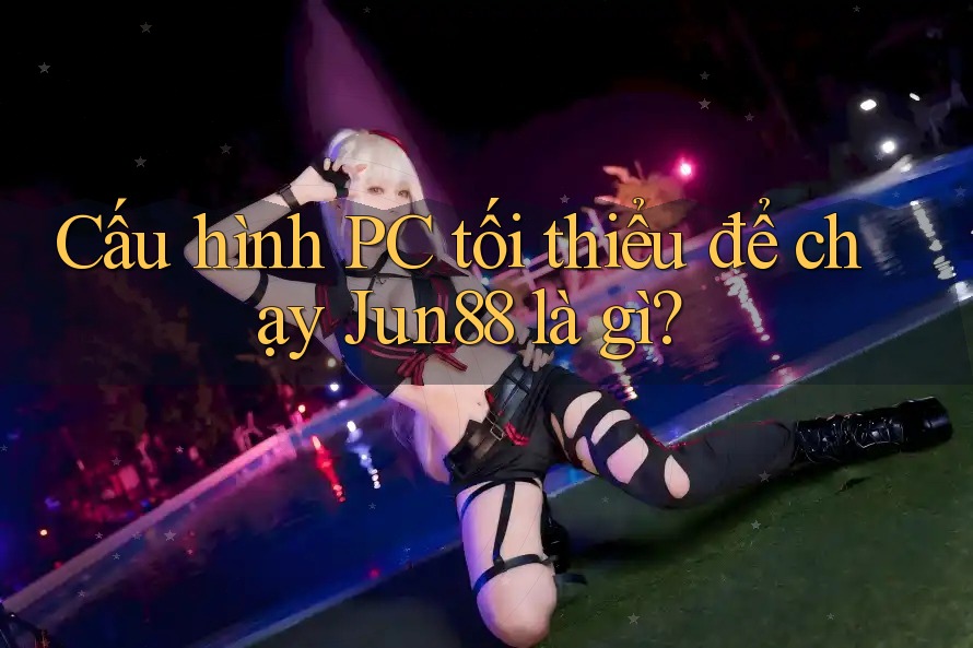 Cấu hình PC tối thiểu để chạy Jun88 là gì? Cấu hình PC tối thiểu để chạy Jun88 là gì?