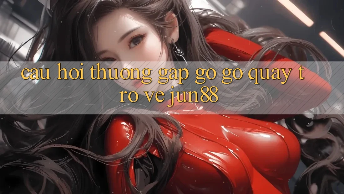 Câu hỏi thường gặp gỡ gỡ quay trở về jun88