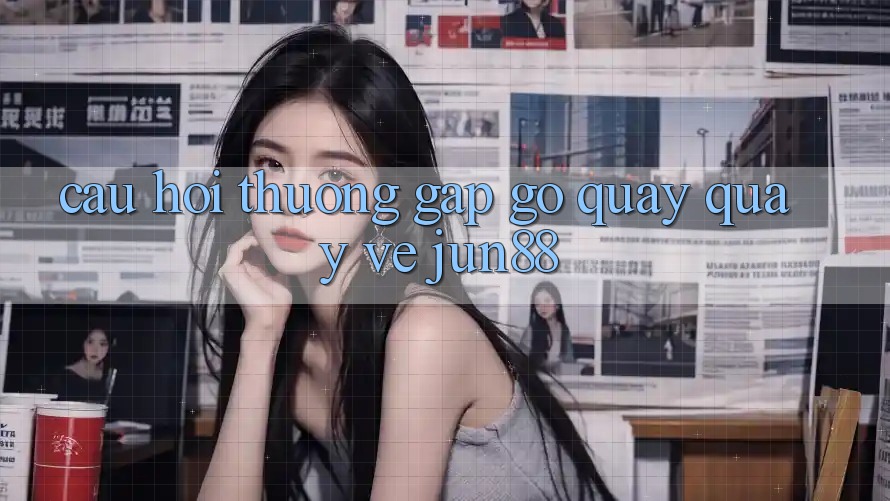 Câu hỏi thường gặp gỡ quay quay về jun88 Câu hỏi thường gặp gỡ quay quay về jun88