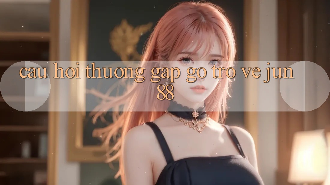 Câu hỏi thường gặp gỡ trở về jun88