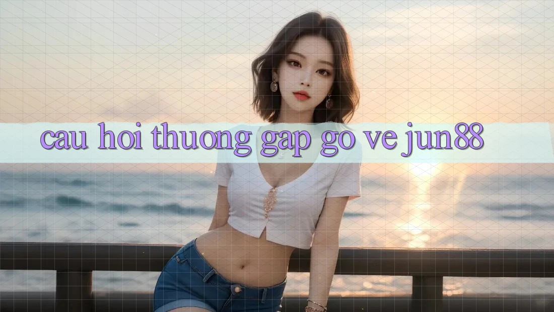 Câu hỏi thường gặp gỡ về jun88