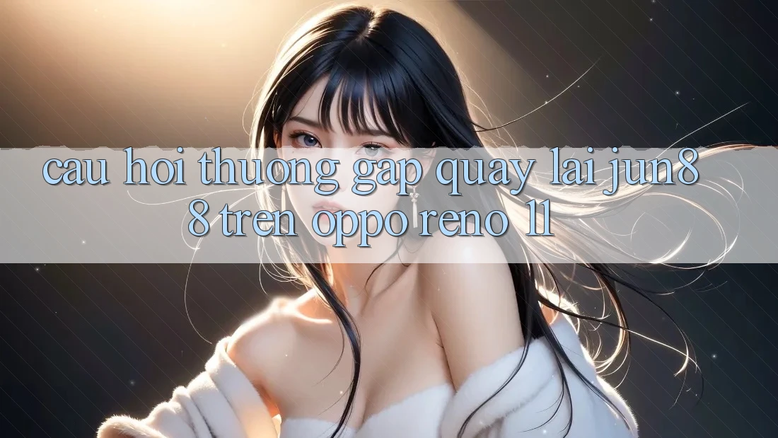 Câu hỏi thường gặp quay lại Jun88 trên OPPO Reno 11