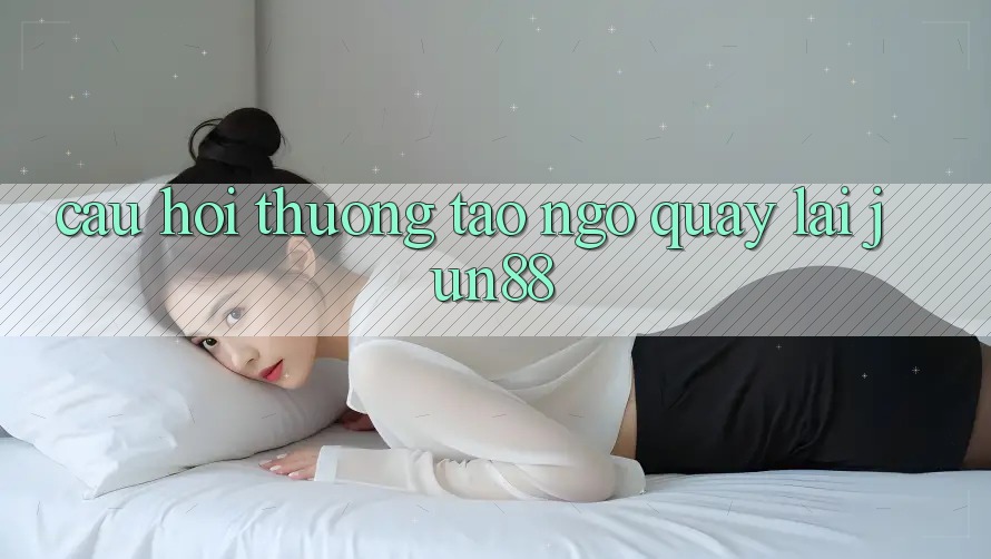 Câu hỏi thường tao ngộ quay lại Jun88 Câu hỏi thường tao ngộ quay lại Jun88