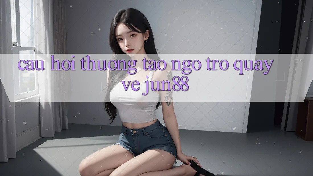 Câu hỏi thường tao ngộ trở quay về Jun88