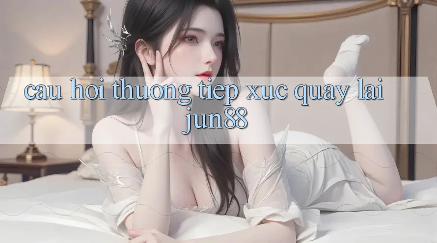 Câu hỏi thường tiếp xúc quay lại jun88 Câu hỏi thường tiếp xúc quay lại jun88