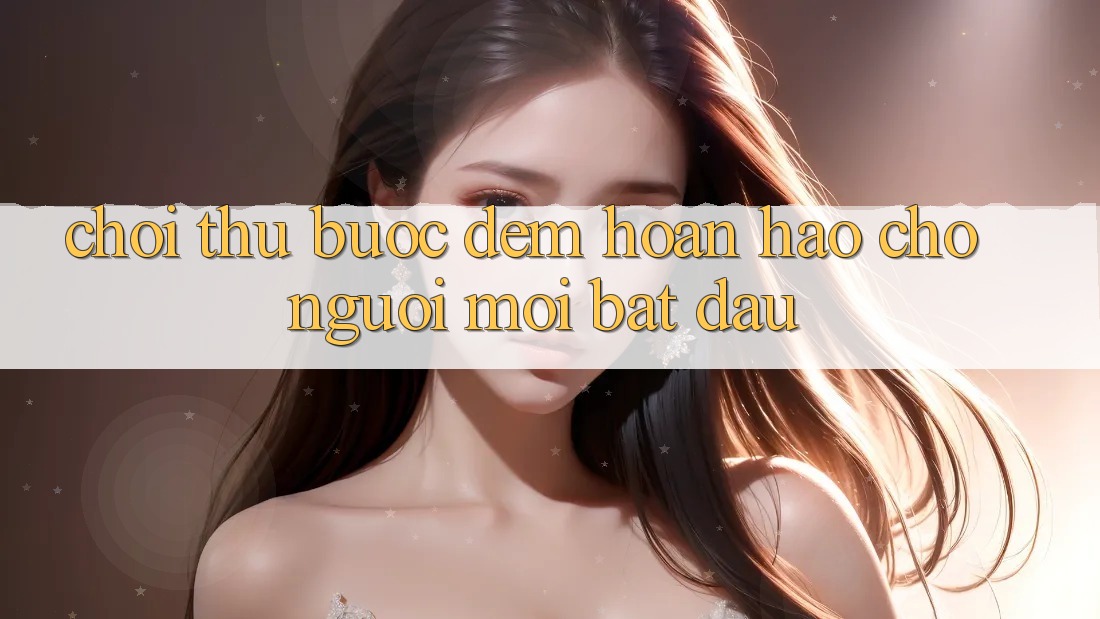 “Chơi Thử” – Bước Đệm Hoàn Hảo Cho Người Mới Bắt Đầu