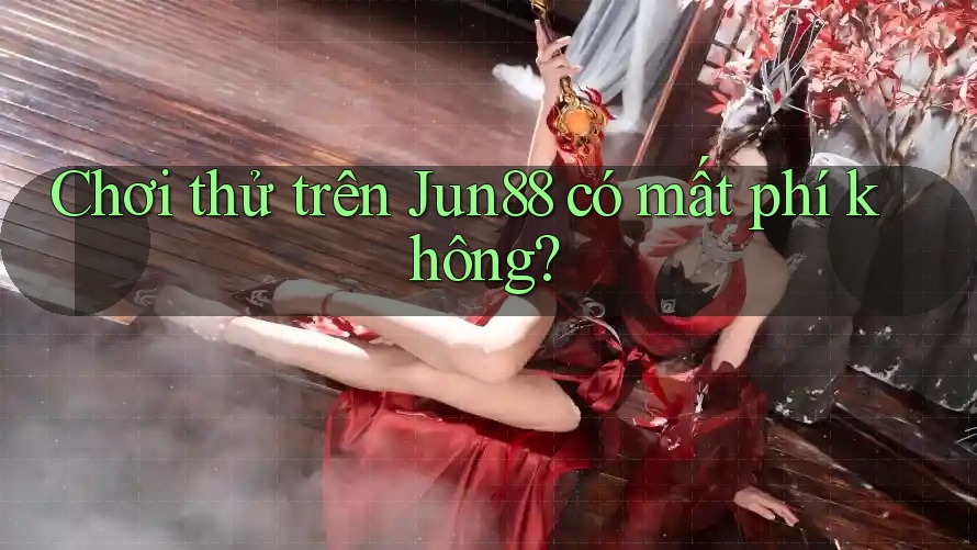 Chơi thử trên Jun88 có mất phí không?