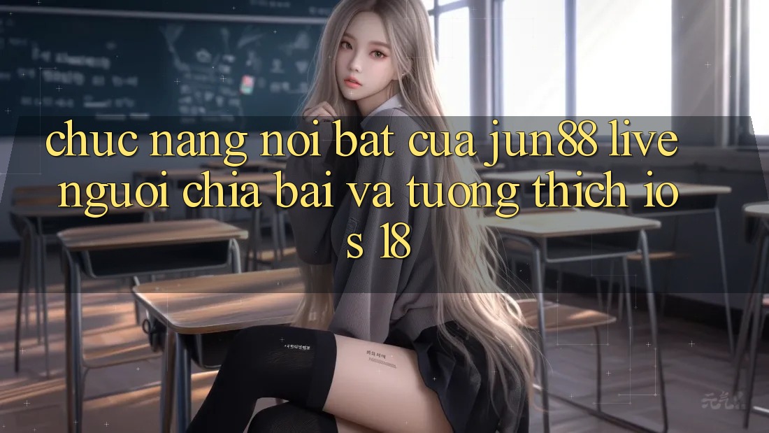 Chức năng nổi bật của Jun88: Live người chia bài và tương thích iOS 18