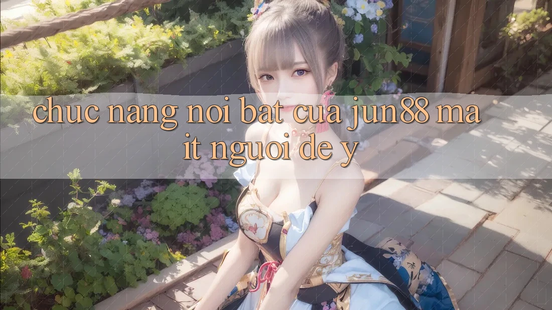 Chức năng nổi bật của jun88 mà ít người để ý Chức năng nổi bật của jun88 mà ít người để ý