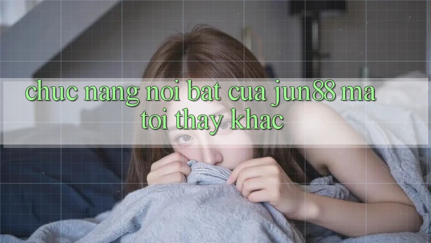 Chức năng nổi bật của jun88 mà tôi thấy khác Chức năng nổi bật của jun88 mà tôi thấy khác