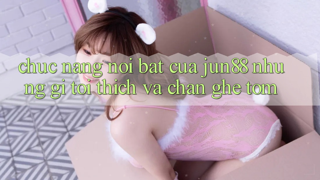 Chức năng nổi bật của jun88: Những gì tôi thích và chán ghê tởm Chức năng nổi bật của jun88: Những gì tôi thích và chán ghê tởm