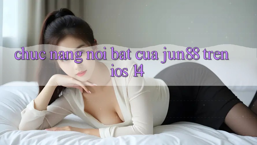 Chức năng nổi bật của Jun88 trên iOS 14