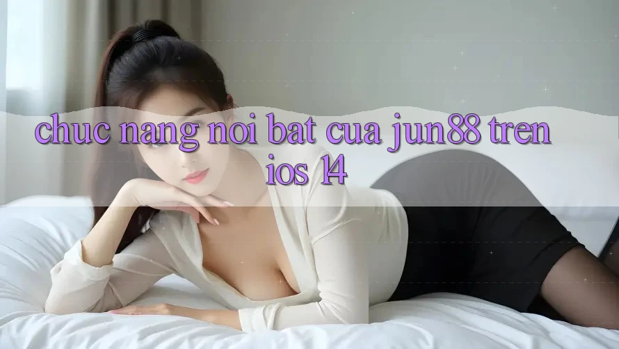 Chức năng nổi bật của Jun88 trên iOS 14 Chức năng nổi bật của Jun88 trên iOS 14