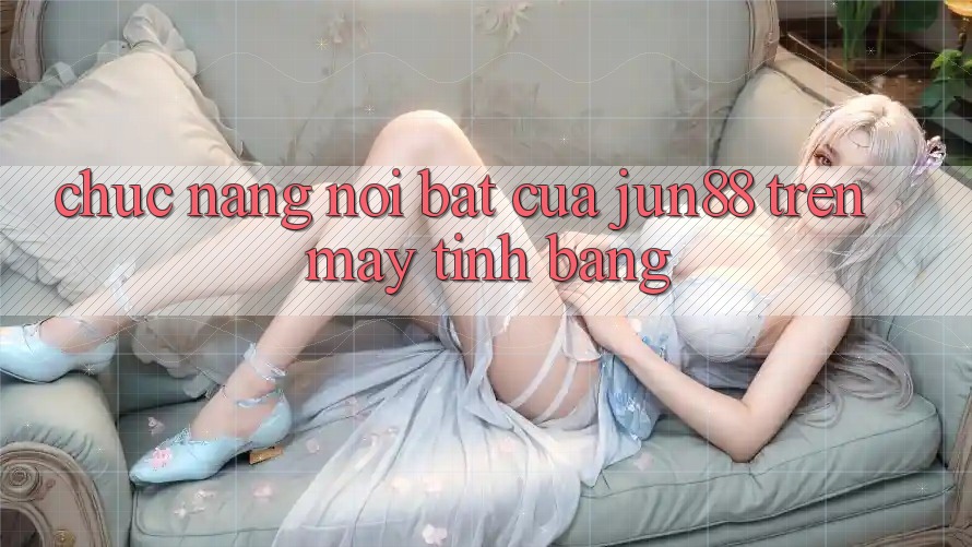 Chức năng nổi bật của jun88 trên máy tính bảng Chức năng nổi bật của jun88 trên máy tính bảng