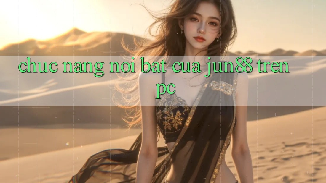Chức năng nổi bật của jun88 trên PC