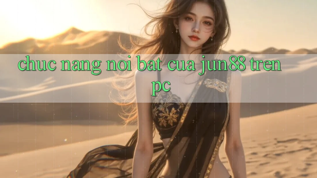 Chức năng nổi bật của jun88 trên PC