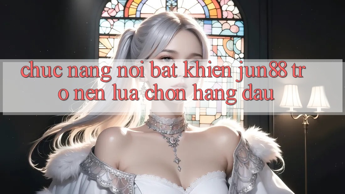 Chức năng nổi bật khiến jun88 trở nên lựa chọn hàng đầu Chức năng nổi bật khiến jun88 trở nên lựa chọn hàng đầu