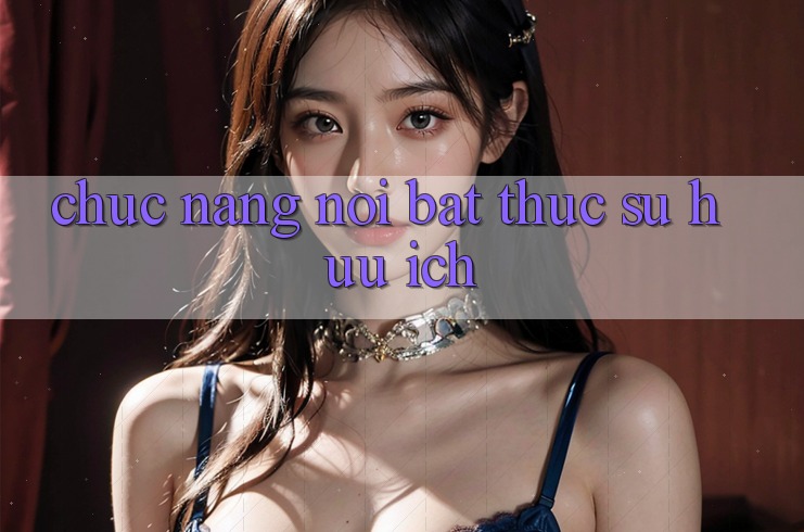 Chức năng nổi bật thực sự hữu ích Chức năng nổi bật thực sự hữu ích