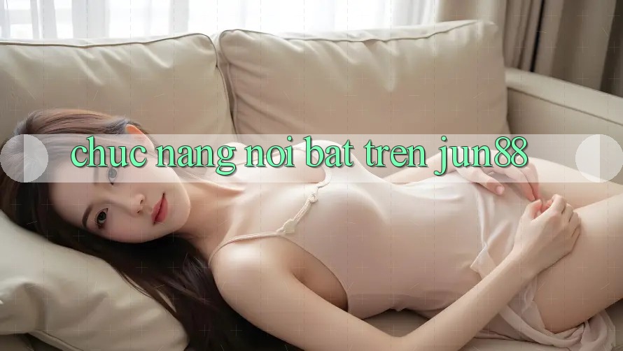 Chức năng nổi bật trên jun88