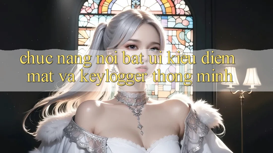 Chức năng nổi bật: UI kiều diễm mắt và keylogger thông minh