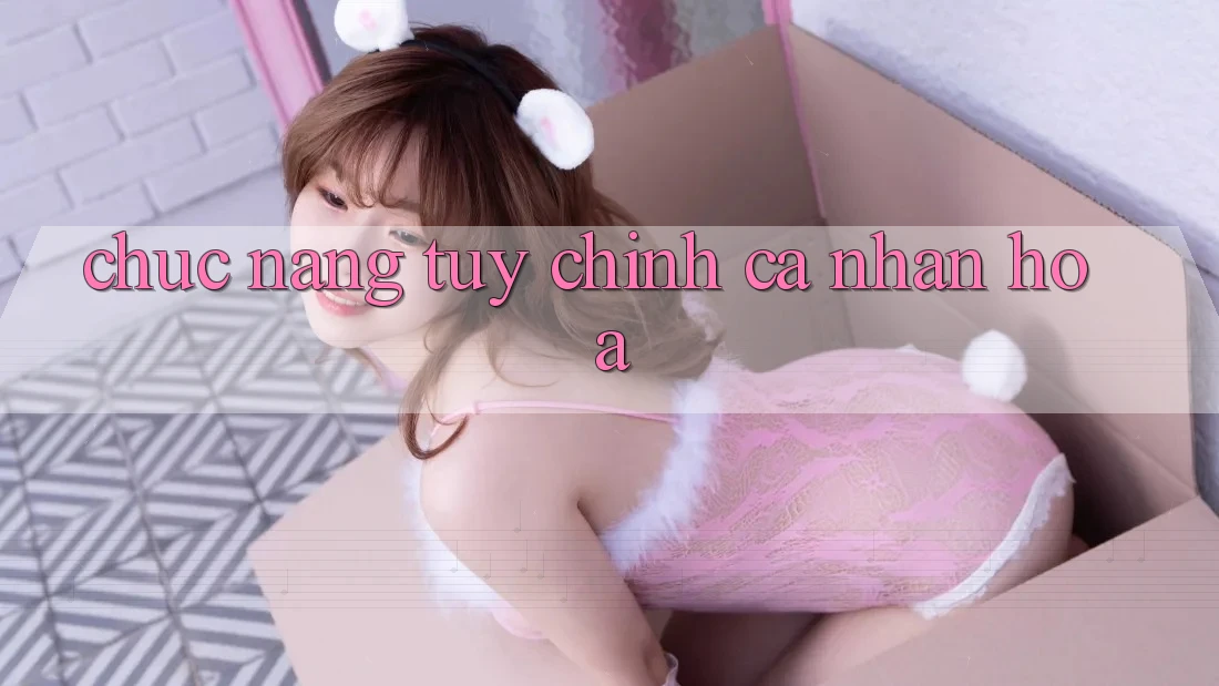 Chức năng tùy chỉnh cá nhân hóa Chức năng tùy chỉnh cá nhân hóa