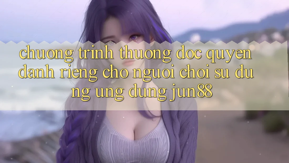 Chương trình thưởng Độc Quyền Dành Riêng Cho Người Chơi Sử Dụng Ứng dụng Jun88 Chương trình thưởng Độc Quyền Dành Riêng Cho Người Chơi Sử Dụng Ứng dụng Jun88