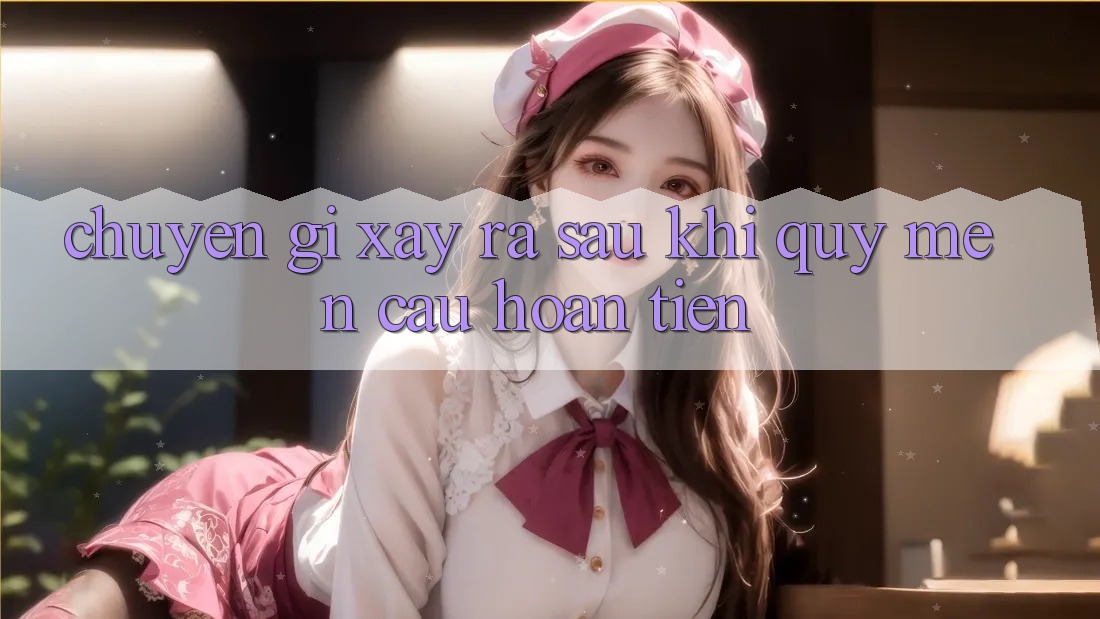 Chuyện gì xảy ra sau khi quý mến cầu hoàn tiền? Chuyện gì xảy ra sau khi quý mến cầu hoàn tiền?