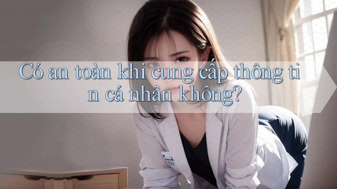 Có an toàn khi cung cấp thông tin cá nhân không? Có an toàn khi cung cấp thông tin cá nhân không?
