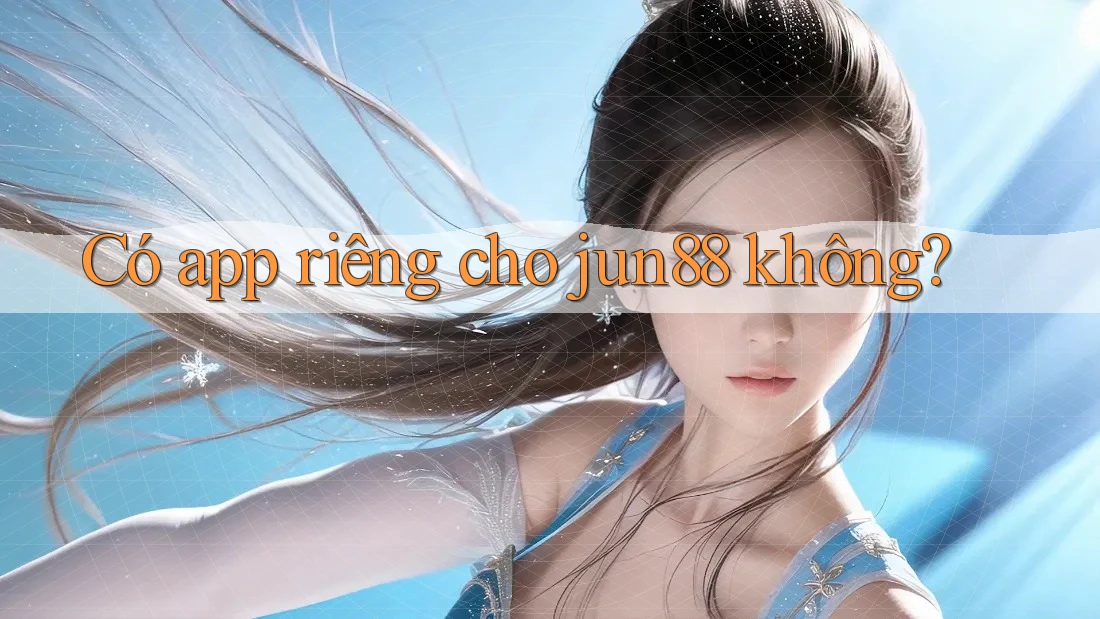 Có app riêng cho jun88 không? Có app riêng cho jun88 không?