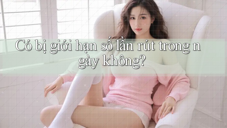 Có bị giới hạn số lần rút trong ngày không?