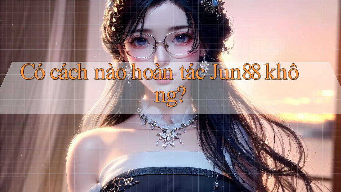 Có cách nào hoàn tác Jun88 không?