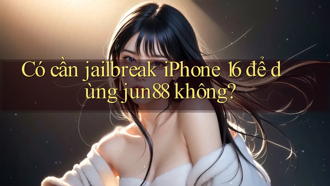 Có cần jailbreak iPhone 16 để dùng jun88 không? Có cần jailbreak iPhone 16 để dùng jun88 không?