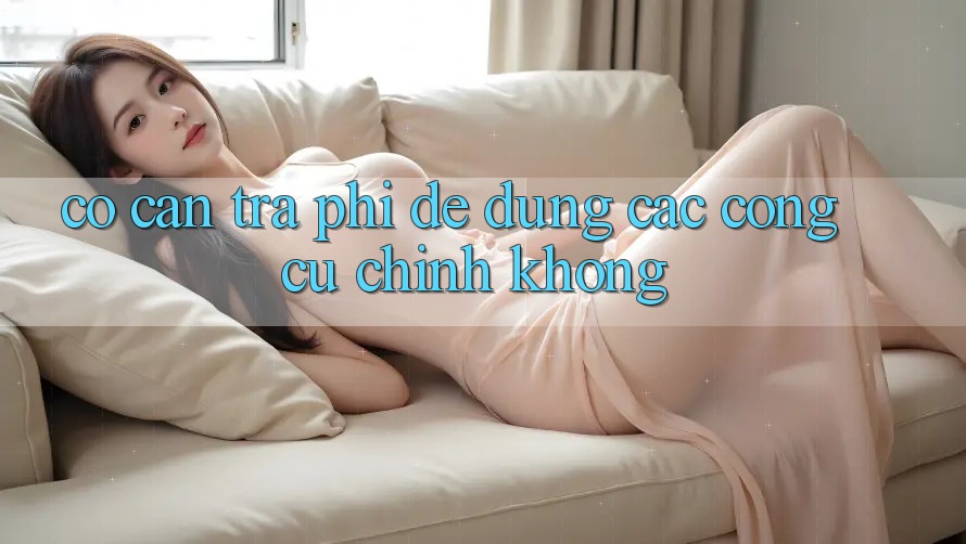 Có cần trả phí để dùng các công cụ chính không?
