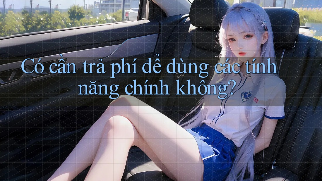 Có cần trả phí để dùng các tính năng chính không?