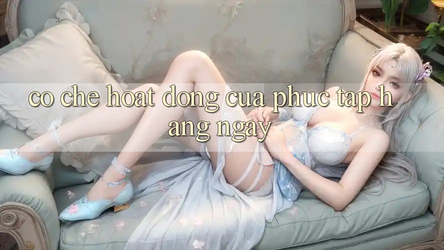 Cơ chế hoạt động của 'Phức tạp hàng ngày'