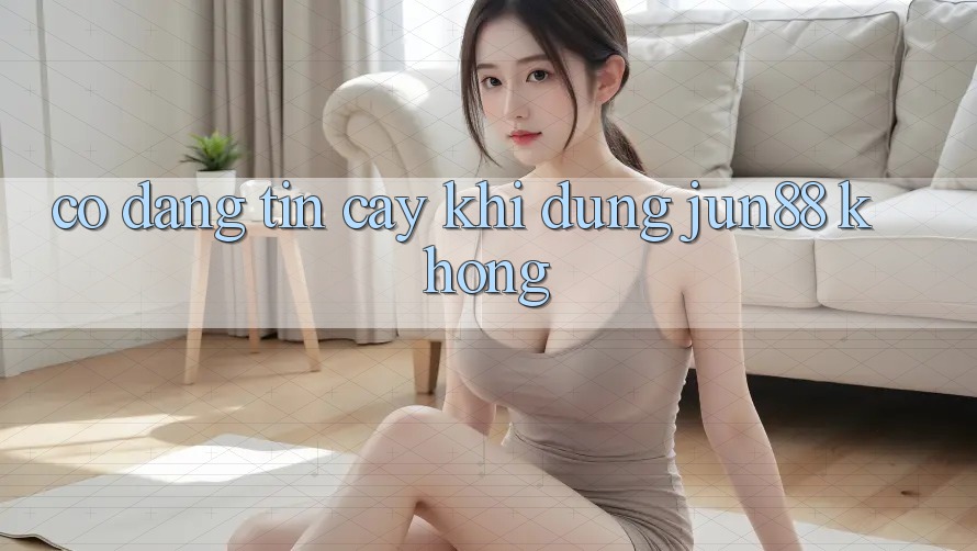 Có đáng tin cậy khi dùng jun88 không? Có đáng tin cậy khi dùng jun88 không?