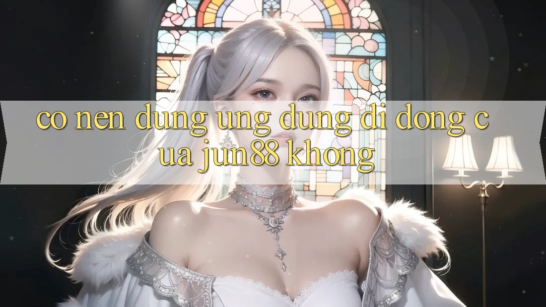 Có nên dùng ứng dụng di động của Jun88 không?