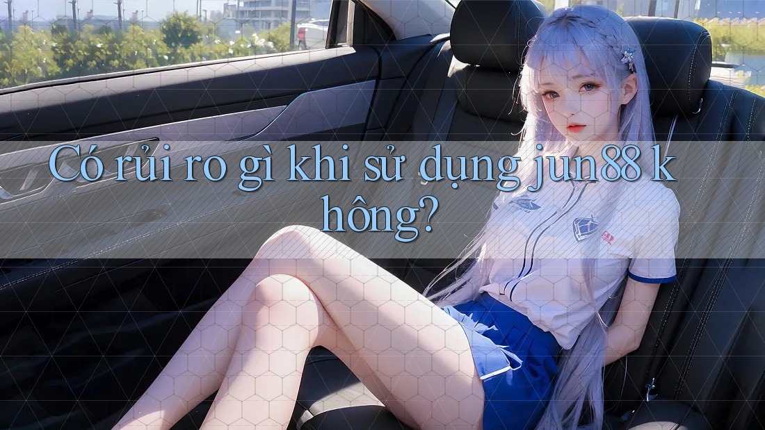 Có rủi ro gì khi sử dụng jun88 không? Có rủi ro gì khi sử dụng jun88 không?