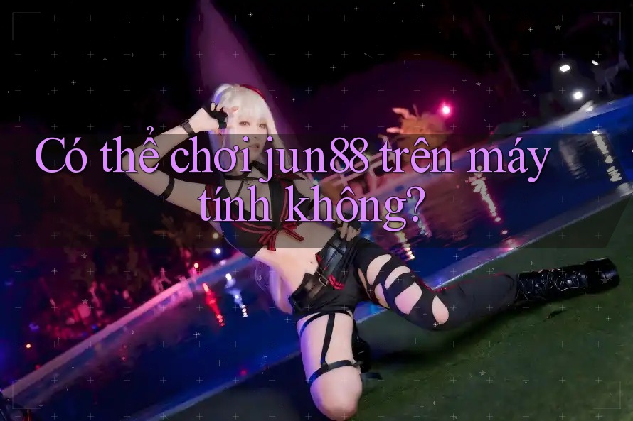 Có thể chơi jun88 trên máy tính không? Có thể chơi jun88 trên máy tính không?