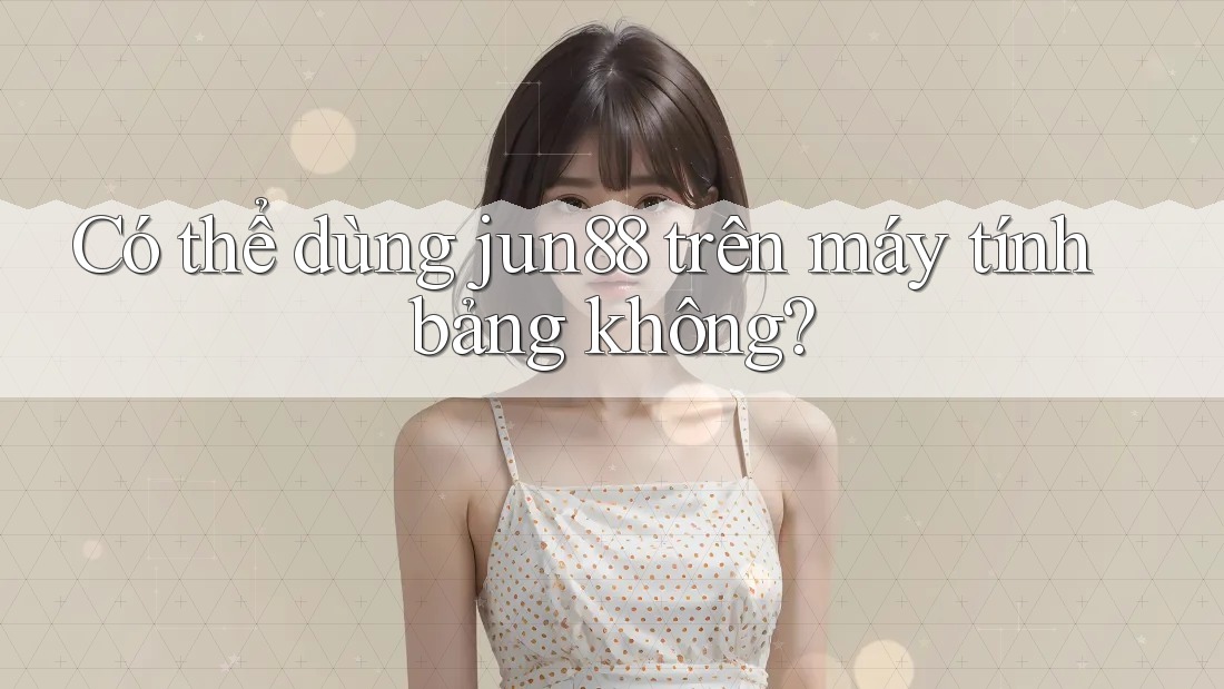Có thể dùng jun88 trên máy tính bảng không? Có thể dùng jun88 trên máy tính bảng không?