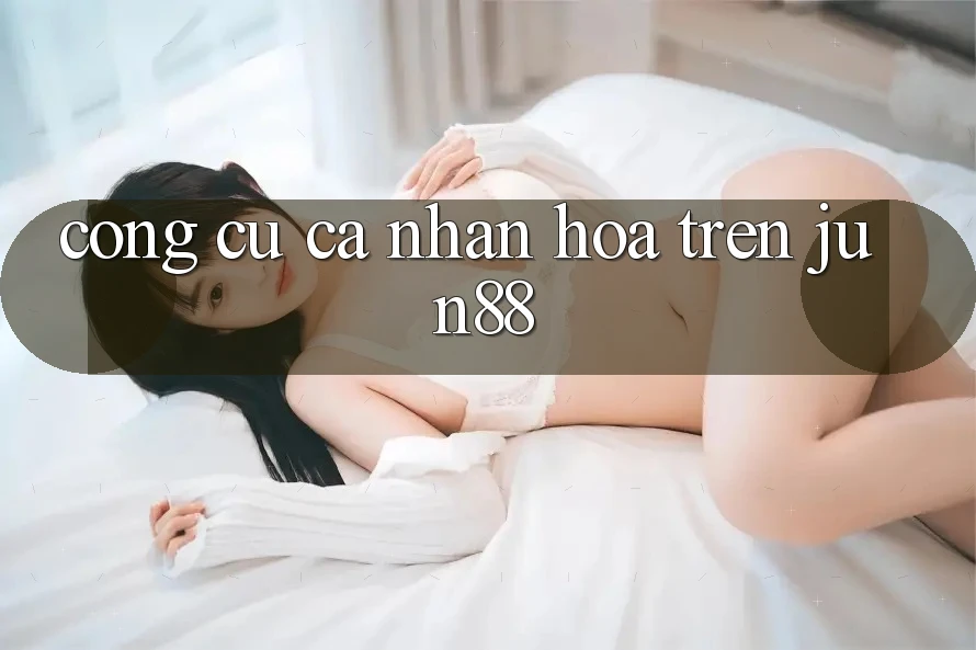Công cụ cá nhân hóa trên jun88 Công cụ cá nhân hóa trên jun88