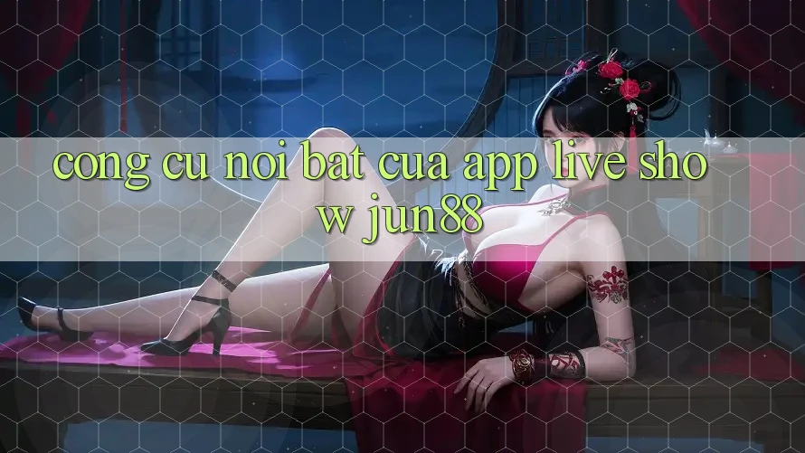 Công cụ nổi bật của app live show jun88 Công cụ nổi bật của app live show jun88