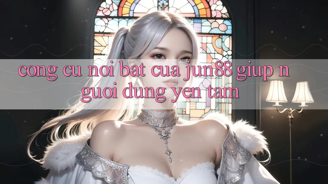 Công cụ nổi bật của jun88 giúp người dùng yên tâm Công cụ nổi bật của jun88 giúp người dùng yên tâm