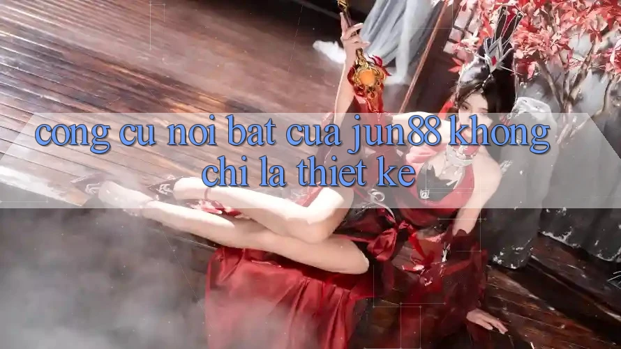 Công cụ nổi bật của jun88: không chỉ là thiết kế Công cụ nổi bật của jun88: không chỉ là thiết kế