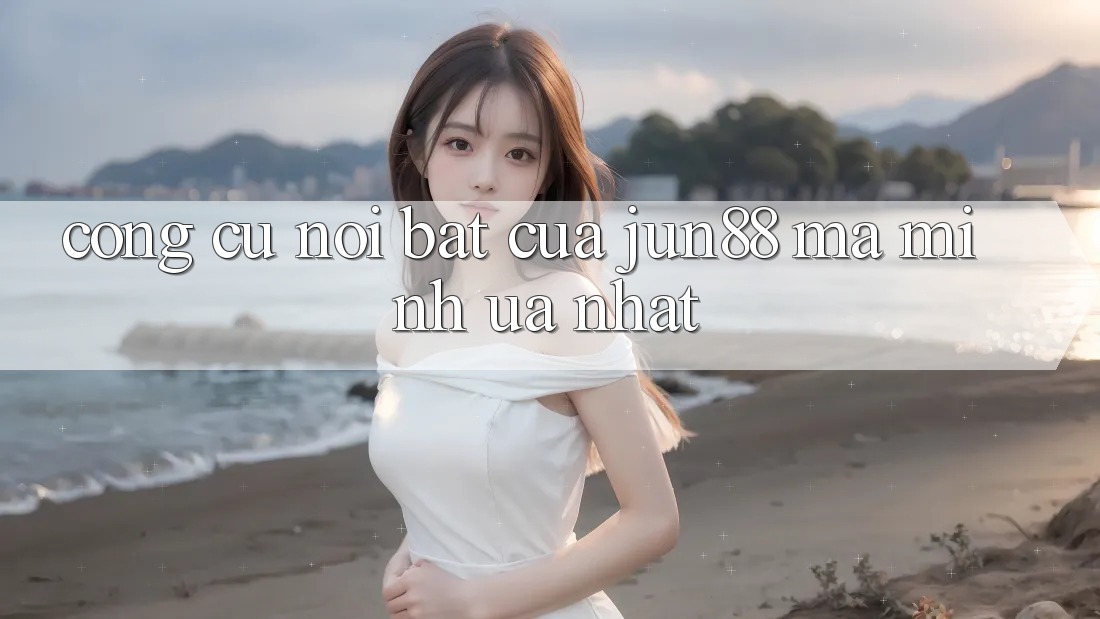 Công cụ nổi bật của jun88 mà mình ưa nhất