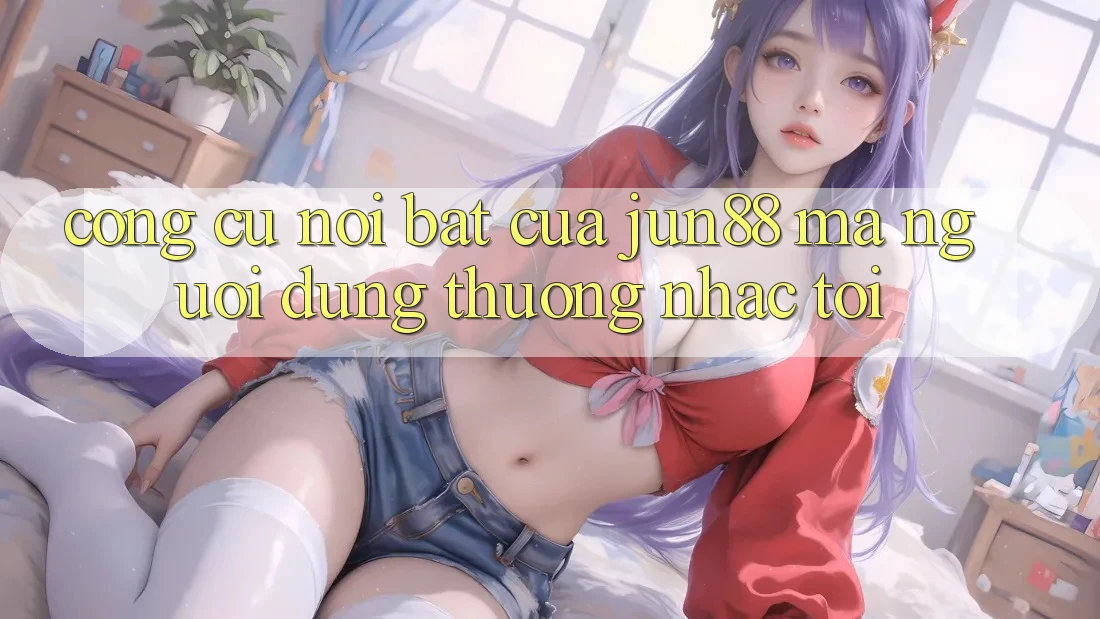 Công cụ nổi bật của jun88 mà người dùng thường nhắc tới Công cụ nổi bật của jun88 mà người dùng thường nhắc tới