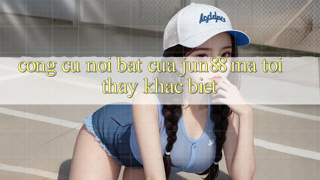 Công cụ nổi bật của jun88 mà tôi thấy khác biệt Công cụ nổi bật của jun88 mà tôi thấy khác biệt