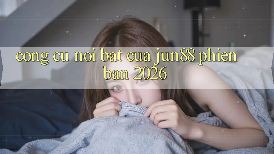 Công cụ nổi bật của jun88 phiên bản 2026