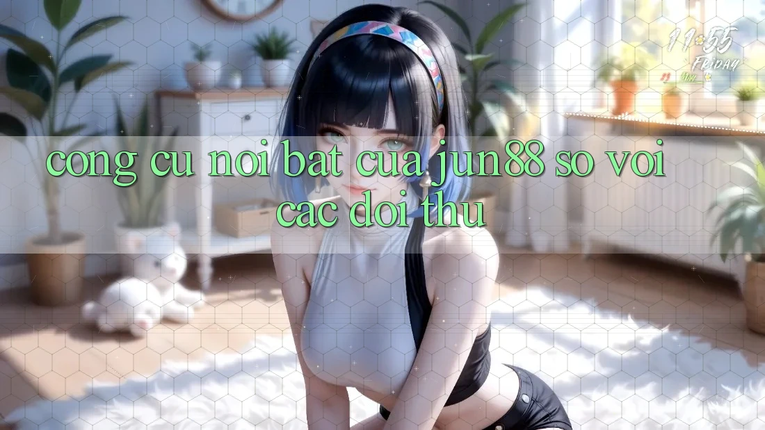 Công cụ nổi bật của jun88 so với các đối thủ Công cụ nổi bật của jun88 so với các đối thủ